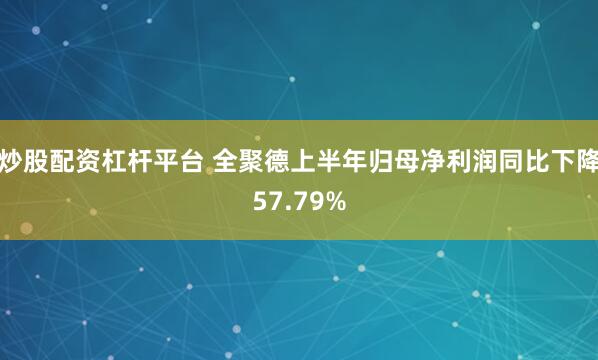 炒股配资杠杆平台 全聚德上半年归母净利润同比下降57.79%