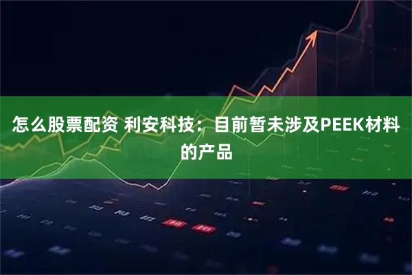 怎么股票配资 利安科技：目前暂未涉及PEEK材料的产品