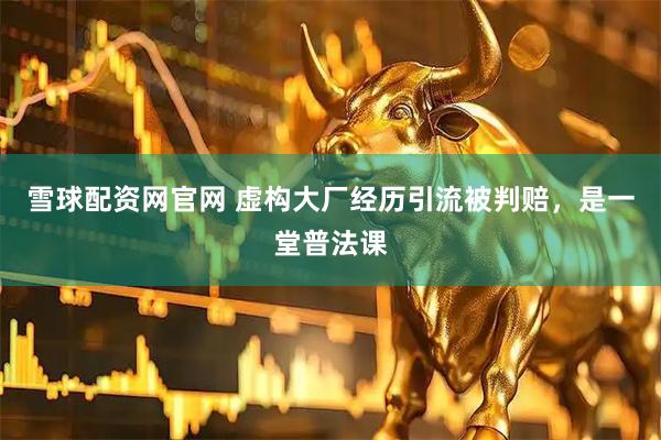 雪球配资网官网 虚构大厂经历引流被判赔，是一堂普法课