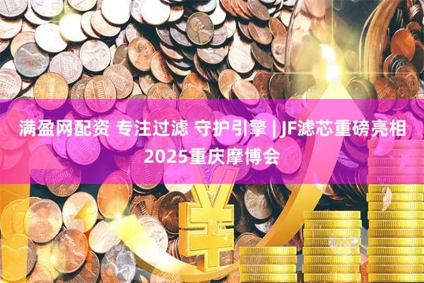 满盈网配资 专注过滤 守护引擎 | JF滤芯重磅亮相2025重庆摩博会