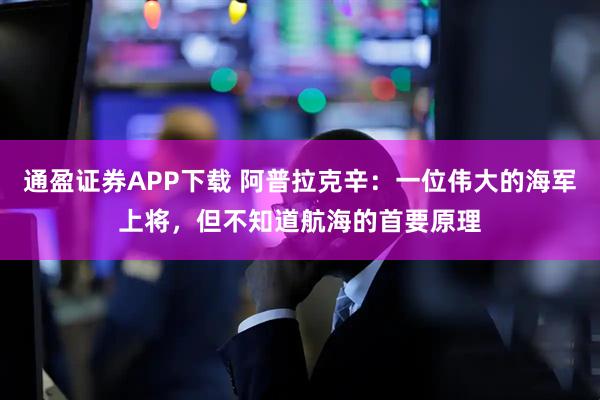 通盈证券APP下载 阿普拉克辛：一位伟大的海军上将，但不知道航海的首要原理