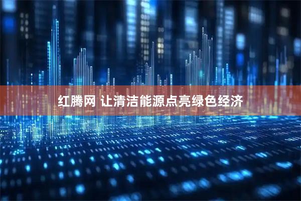 红腾网 让清洁能源点亮绿色经济