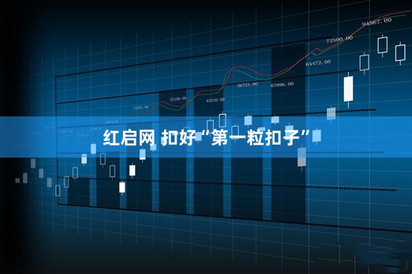 红启网 扣好“第一粒扣子”