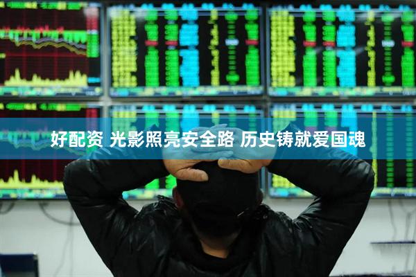 好配资 光影照亮安全路 历史铸就爱国魂