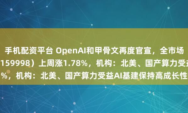 手机配资平台 OpenAI和甲骨文再度官宣，全市场规模最大计算机ETF（159998）上周涨1.78%，机构：北美、国产算力受益AI基建保持高成长性