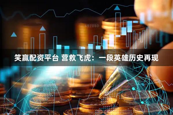 笑赢配资平台 营救飞虎：一段英雄历史再现
