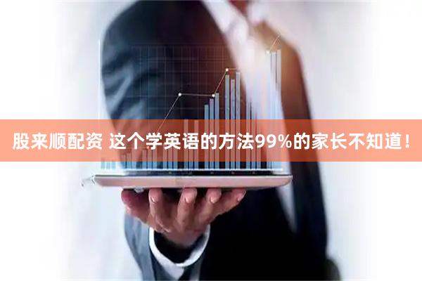 股来顺配资 这个学英语的方法99%的家长不知道！
