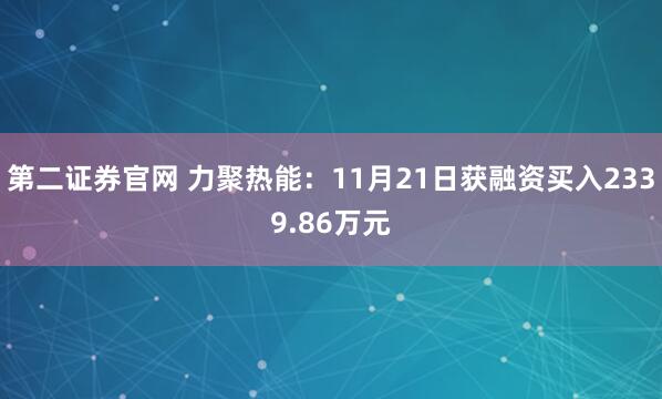 第二证券官网 力聚热能：11月21日获融资买入2339.86万元