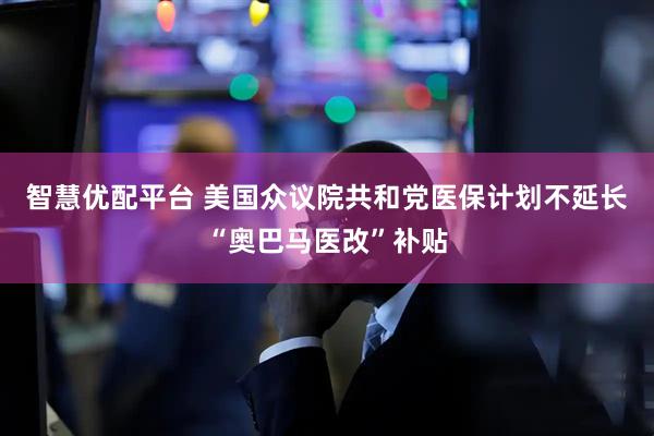 智慧优配平台 美国众议院共和党医保计划不延长“奥巴马医改”补贴