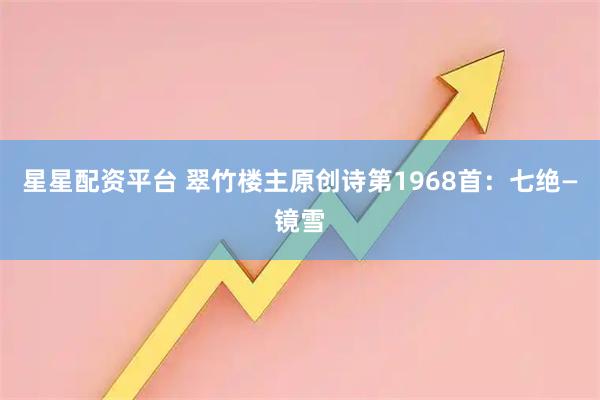 星星配资平台 翠竹楼主原创诗第1968首：七绝—镜雪