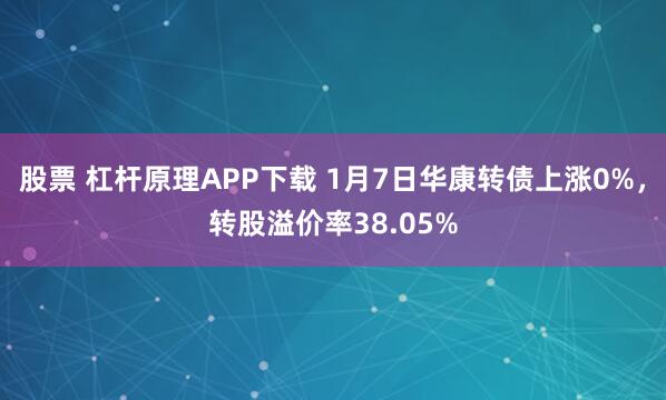 股票 杠杆原理APP下载 1月7日华康转债上涨0%，转股溢价率38.05%