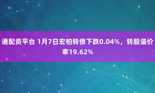 通配资平台 1月7日宏柏转债下跌0.04%，转股溢价率19.62%