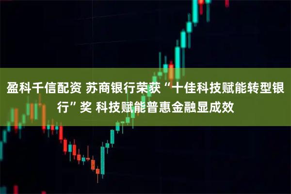 盈科千信配资 苏商银行荣获“十佳科技赋能转型银行”奖 科技赋能普惠金融显成效