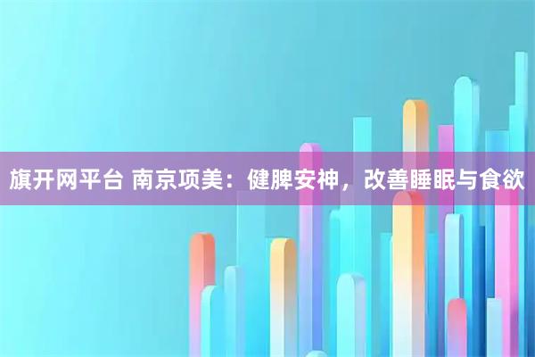 旗开网平台 南京项美：健脾安神，改善睡眠与食欲