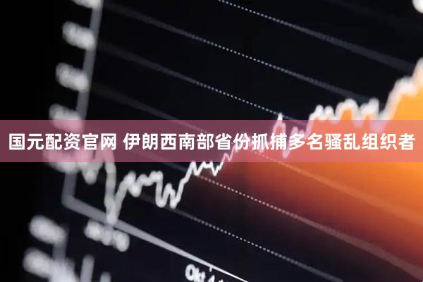国元配资官网 伊朗西南部省份抓捕多名骚乱组织者