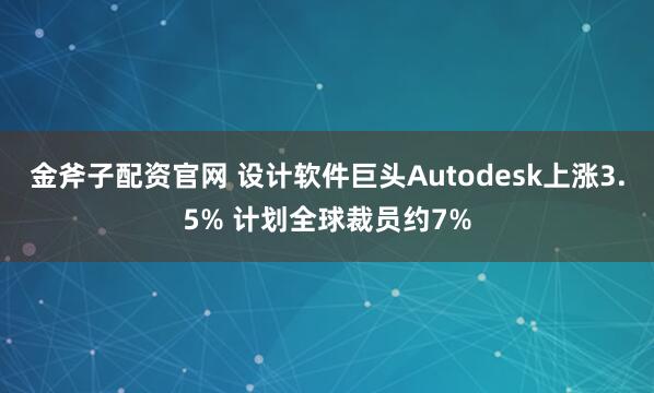 金斧子配资官网 设计软件巨头Autodesk上涨3.5% 计划全球裁员约7%