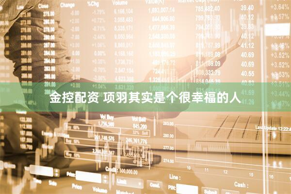金控配资 项羽其实是个很幸福的人
