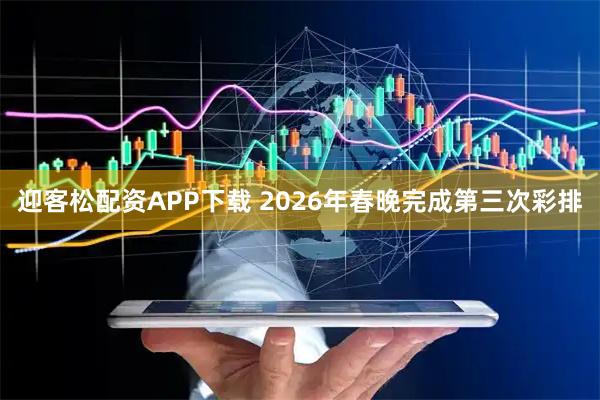 迎客松配资APP下载 2026年春晚完成第三次彩排