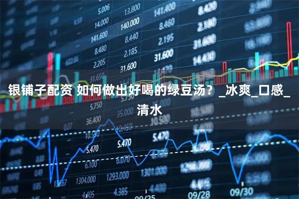 银铺子配资 如何做出好喝的绿豆汤？_冰爽_口感_清水