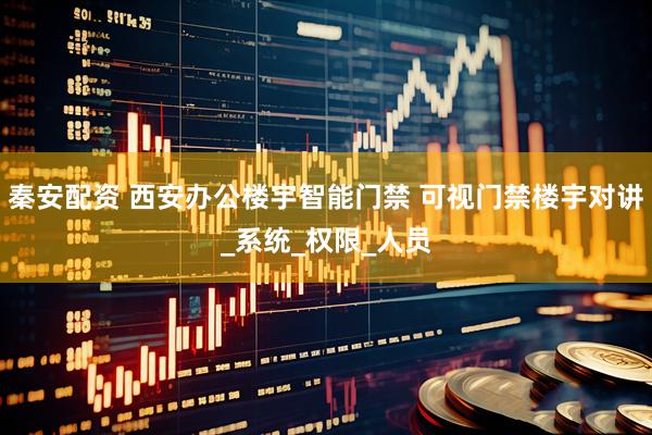 秦安配资 西安办公楼宇智能门禁 可视门禁楼宇对讲_系统_权限_人员