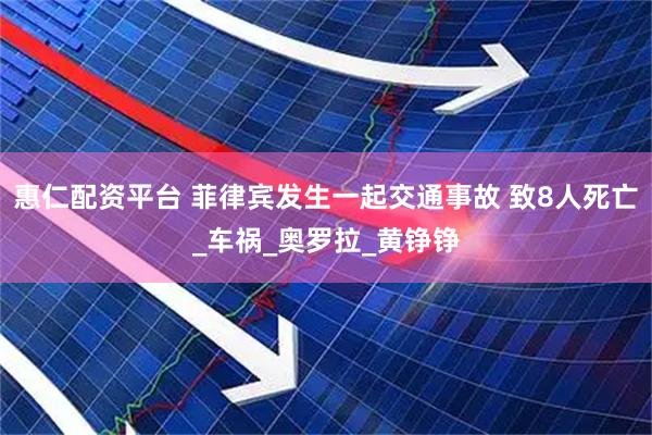 惠仁配资平台 菲律宾发生一起交通事故 致8人死亡_车祸_奥罗拉_黄铮铮