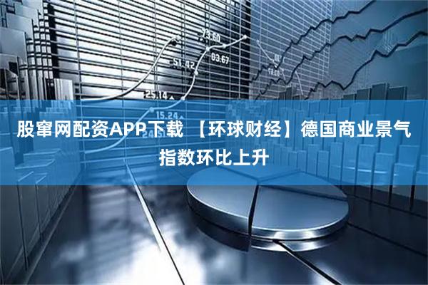 股窜网配资APP下载 【环球财经】德国商业景气指数环比上升