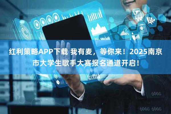 红利策略APP下载 我有麦,等你来!2025南京市大学生歌手大赛报名通道开启!