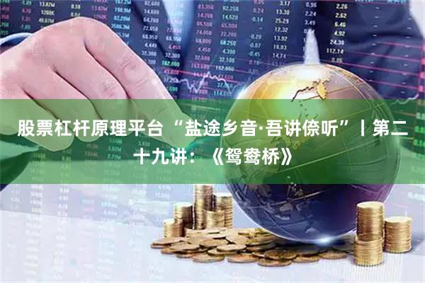 股票杠杆原理平台 “盐途乡音·吾讲倷听”丨第二十九讲：《鸳鸯桥》