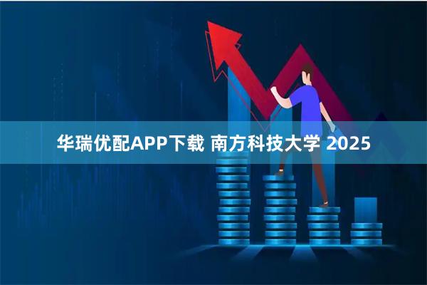 华瑞优配APP下载 南方科技大学 2025